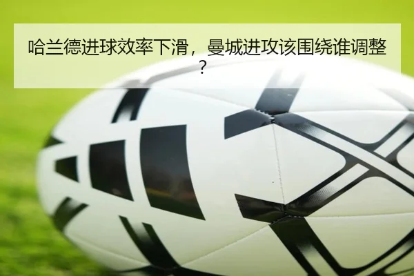 哈兰德进球效率下滑，曼城进攻该围绕谁调整？