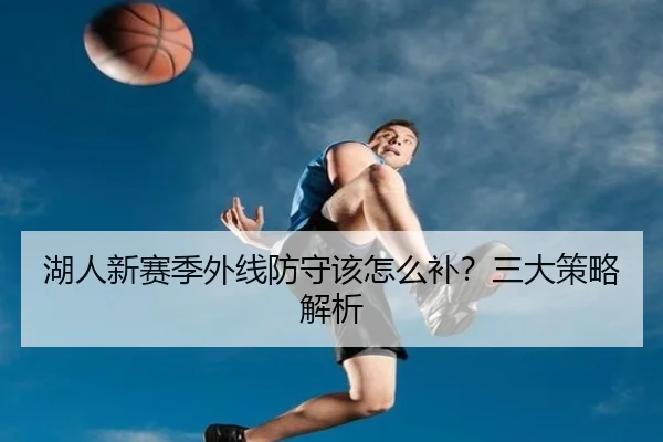 湖人新赛季外线防守该怎么补？三大策略解析