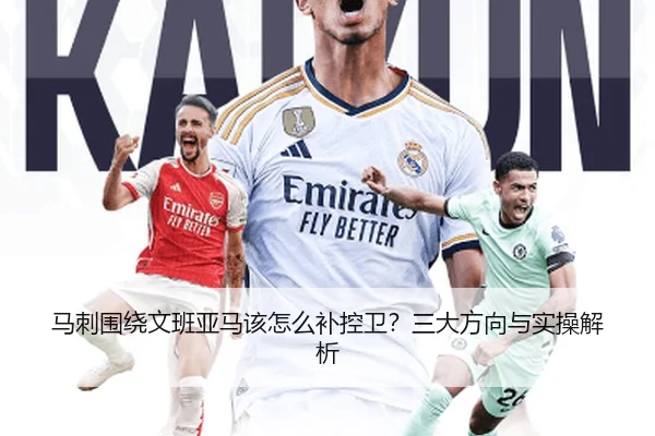 马刺围绕文班亚马该怎么补控卫？三大方向与实操解析