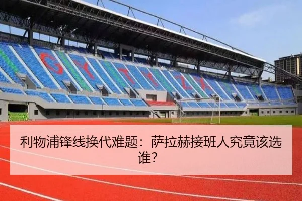 利物浦锋线换代难题：萨拉赫接班人究竟该选谁？