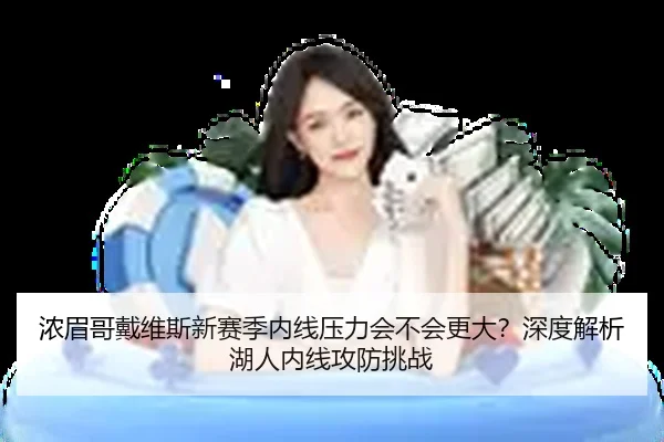 浓眉哥戴维斯新赛季内线压力会不会更大？深度解析湖人内线攻防挑战