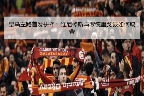皇马左路首发抉择：维尼修斯与罗德里戈该如何取舍