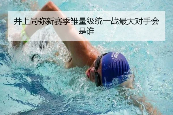 井上尚弥新赛季雏量级统一战最大对手会是谁