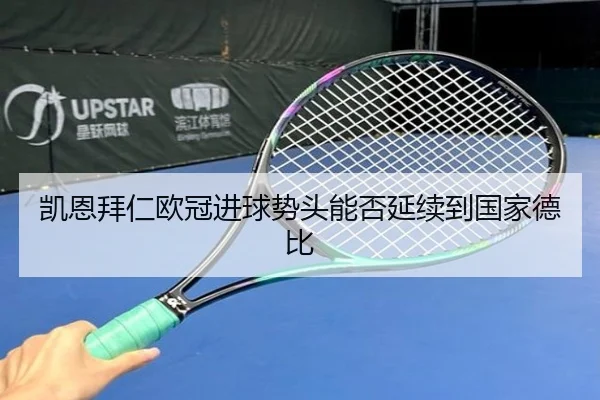 凯恩拜仁欧冠进球势头能否延续到国家德比