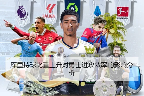 库里持球比重上升对勇士进攻效率的影响分析