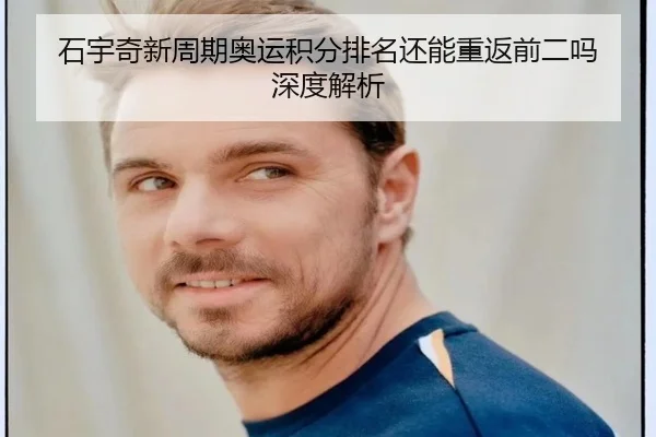 石宇奇新周期奥运积分排名还能重返前二吗 深度解析