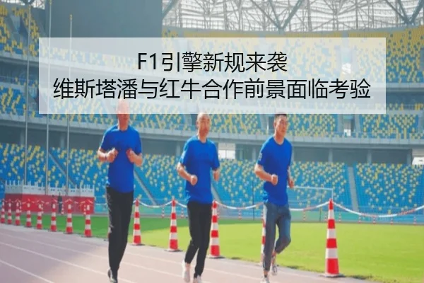 F1引擎新规来袭 维斯塔潘与红牛合作前景面临考验