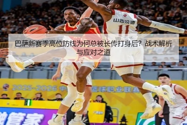 巴萨新赛季高位防线为何总被长传打身后？战术解析与应对之道