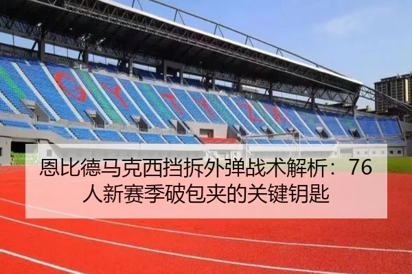 恩比德马克西挡拆外弹战术解析：76人新赛季破包夹的关键钥匙